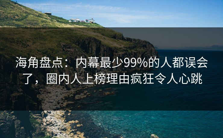 海角盘点：内幕最少99%的人都误会了，圈内人上榜理由疯狂令人心跳