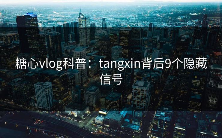 糖心vlog科普:tangxin背后9个隐藏信号