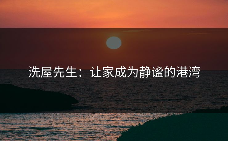 洗屋先生：让家成为静谧的港湾