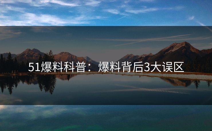 51爆料科普:爆料背后3大误区