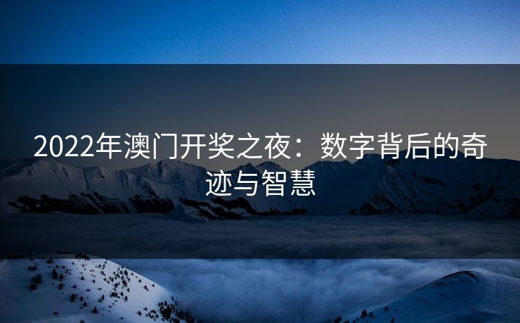 2022年澳门开奖之夜：数字背后的奇迹与智慧