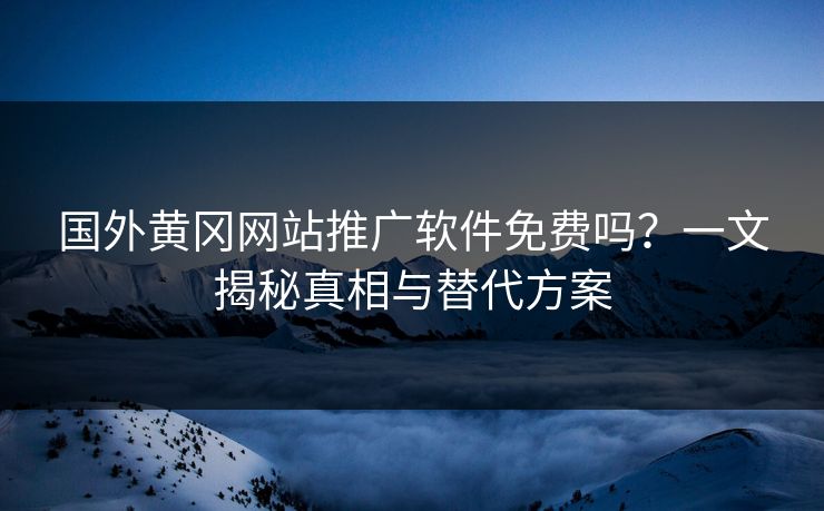 国外黄冈网站推广软件免费吗?一文揭秘真相与替代方案