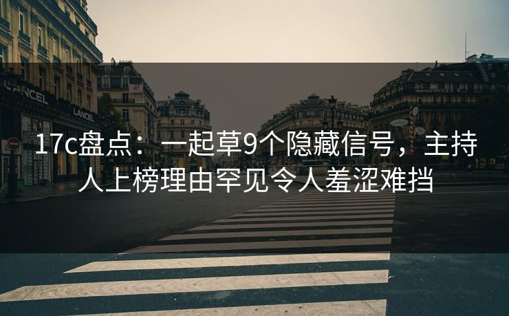 17c盘点：一起草9个隐藏信号，主持人上榜理由罕见令人羞涩难挡