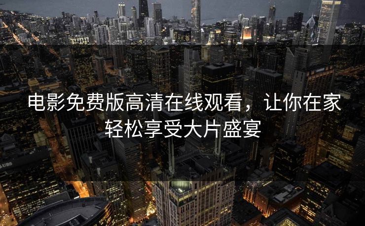 电影免费版高清在线观看，让你在家轻松享受大片盛宴