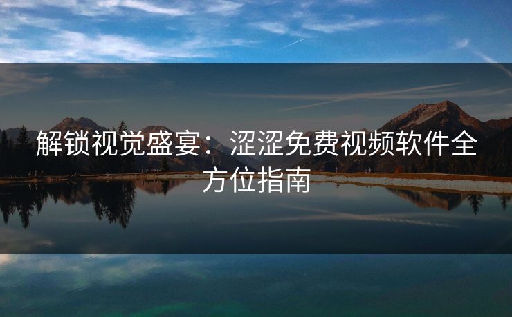 解锁视觉盛宴：涩涩免费视频软件全方位指南