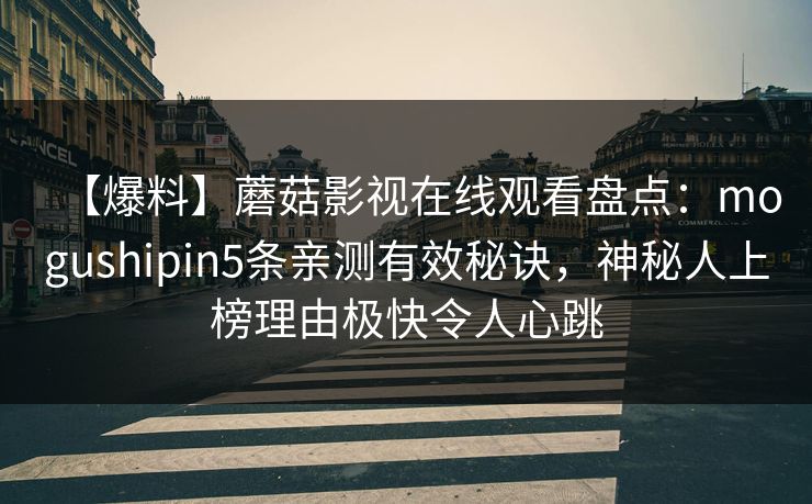 【爆料】蘑菇影视在线观看盘点：mogushipin5条亲测有效秘诀，神秘人上榜理由极快令人心跳