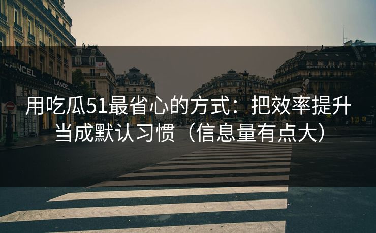 用吃瓜51最省心的方式：把效率提升当成默认习惯（信息量有点大）