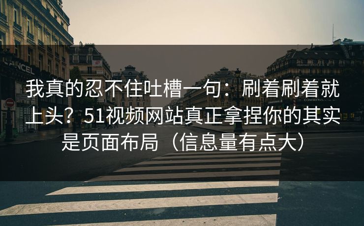 我真的忍不住吐槽一句：刷着刷着就上头？51视频网站真正拿捏你的其实是页面布局（信息量有点大）